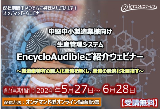 5月27日～6月28日【オンデマンドセミナー】中堅中小製造業様向け 生産管理システム EncycloAudibleご紹介ウェビナー ～製造業特有の属人化業務を無くし、業務の最適化を目指す～